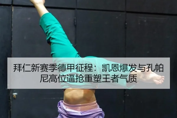 拜仁新赛季德甲征程：凯恩爆发与孔帕尼高位逼抢重塑王者气质