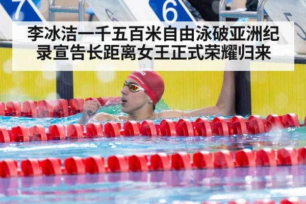 李冰洁一千五百米自由泳破亚洲纪录宣告长距离女王正式荣耀归来