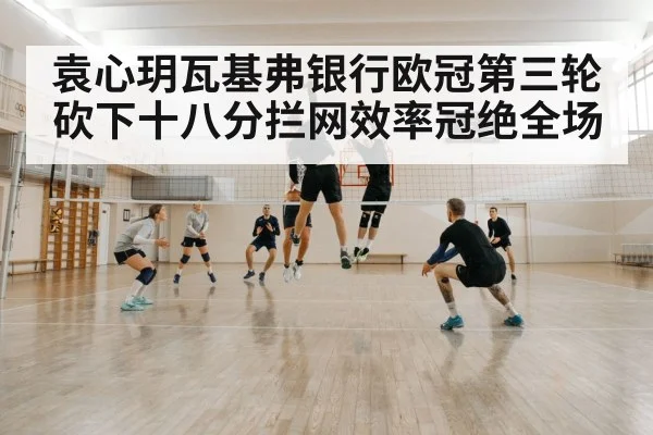袁心玥瓦基弗银行欧冠第三轮砍下十八分拦网效率冠绝全场