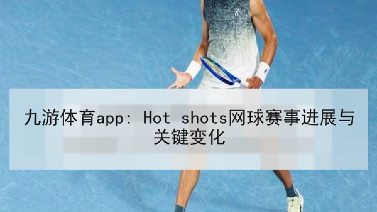 九游体育app: Hot shots网球赛事进展与关键变化 九游体育app: Hot shots网球赛事进展与关键变化