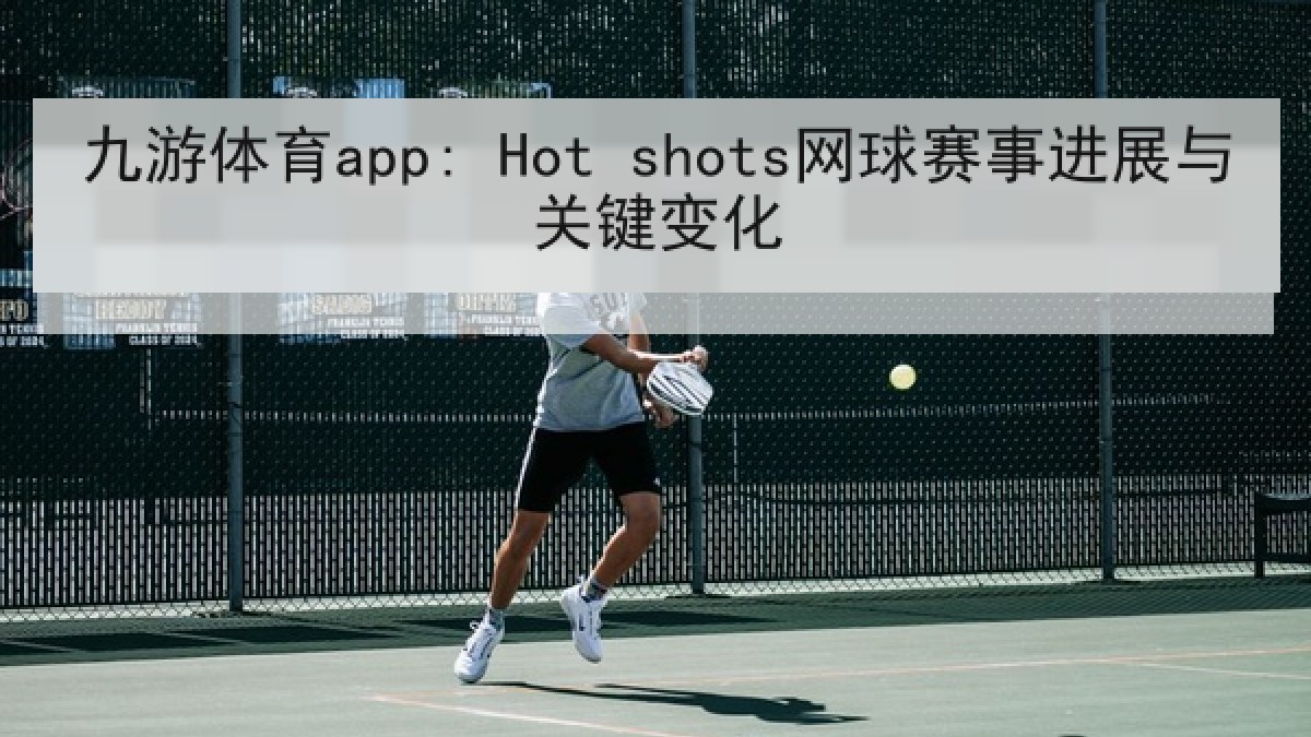 九游体育app: Hot shots网球赛事进展与关键变化