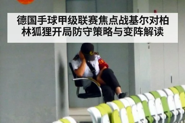 德国手球甲级联赛焦点战基尔对柏林狐狸开局防守策略与变阵解读