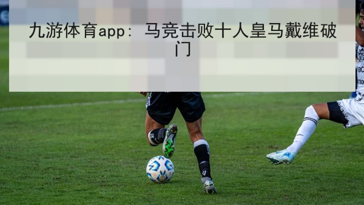 九游体育app: 马竞击败十人皇马戴维破门 九游体育app: 马竞击败十人皇马戴维破门